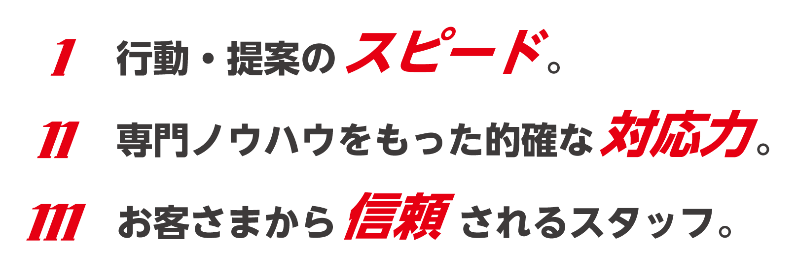 行動・提案のスピード 専門ノウハウをもった安心の対応力 お客さまから信頼されるスタッフ